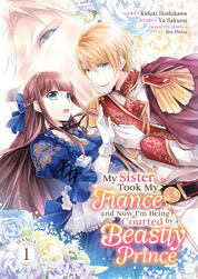My Sister Took my Fiancé, and Now I'm Being Courted by a Beastly Prince - Kiduki Hoshikawa/Yu Sakurai